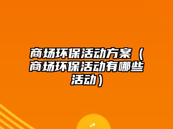 商場環(huán)?；顒臃桨福ㄉ虉霏h(huán)?；顒佑心男┗顒樱?/> 
									</a>
									<h4 class=
