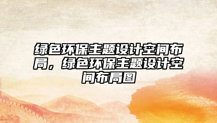 綠色環(huán)保主題設(shè)計空間布局，綠色環(huán)保主題設(shè)計空間布局圖