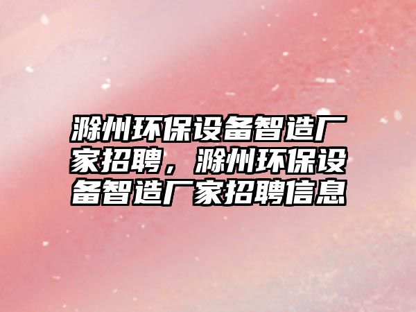 滁州環(huán)保設(shè)備智造廠家招聘，滁州環(huán)保設(shè)備智造廠家招聘信息
