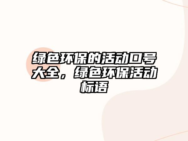 綠色環(huán)保的活動(dòng)口號(hào)大全，綠色環(huán)保活動(dòng)標(biāo)語