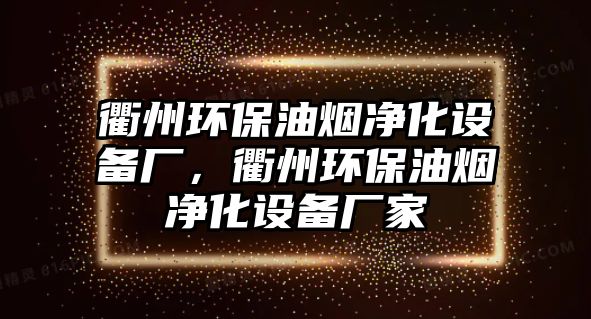 衢州環(huán)保油煙凈化設(shè)備廠，衢州環(huán)保油煙凈化設(shè)備廠家