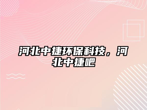 河北中捷環(huán)?？萍?，河北中捷吧