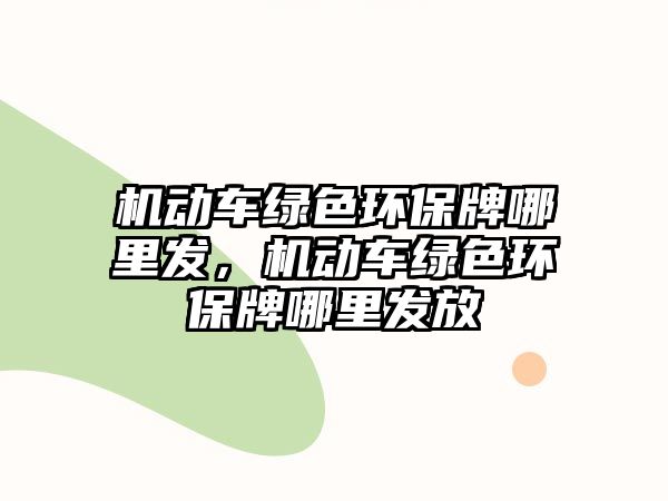 機動車綠色環(huán)保牌哪里發(fā)，機動車綠色環(huán)保牌哪里發(fā)放