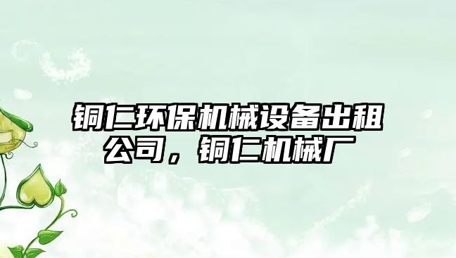 銅仁環(huán)保機(jī)械設(shè)備出租公司，銅仁機(jī)械廠