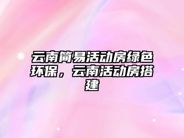 云南簡易活動房綠色環(huán)保，云南活動房搭建