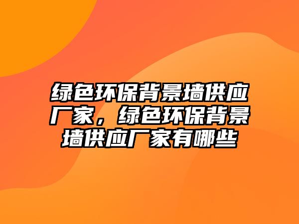 綠色環(huán)保背景墻供應(yīng)廠家，綠色環(huán)保背景墻供應(yīng)廠家有哪些