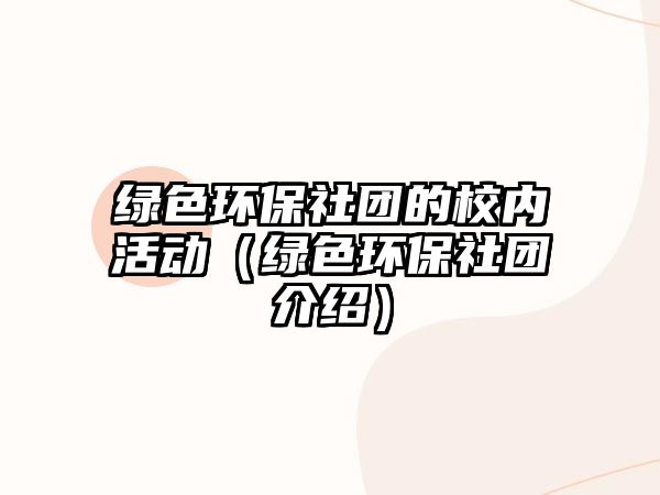 綠色環(huán)保社團的校內(nèi)活動（綠色環(huán)保社團介紹）
