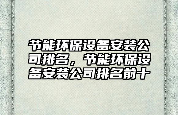 節(jié)能環(huán)保設(shè)備安裝公司排名，節(jié)能環(huán)保設(shè)備安裝公司排名前十