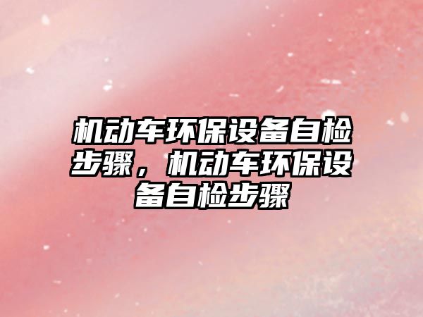 機(jī)動車環(huán)保設(shè)備自檢步驟，機(jī)動車環(huán)保設(shè)備自檢步驟
