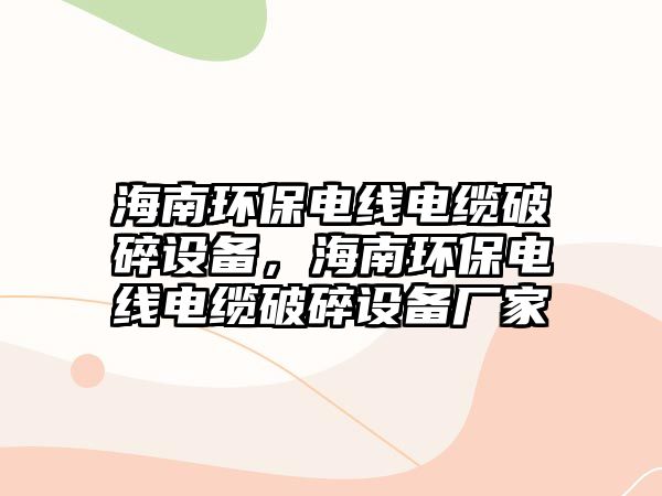 海南環(huán)保電線電纜破碎設(shè)備，海南環(huán)保電線電纜破碎設(shè)備廠家