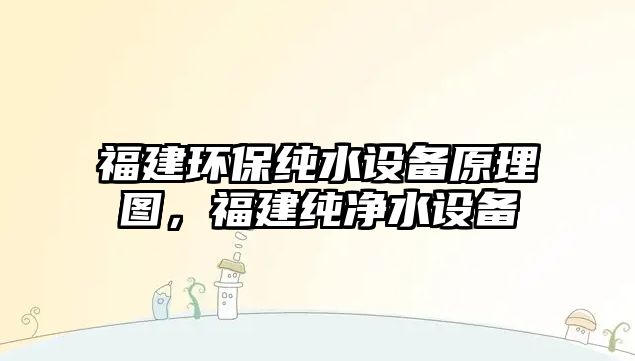 福建環(huán)保純水設(shè)備原理圖，福建純凈水設(shè)備