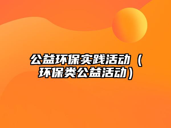 公益環(huán)保實(shí)踐活動(dòng)（環(huán)保類公益活動(dòng)）