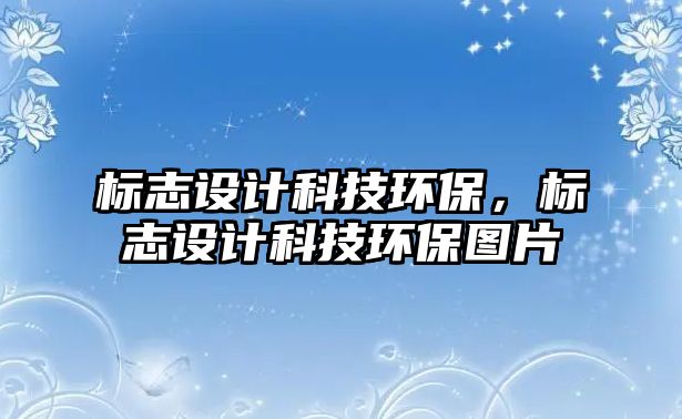 標(biāo)志設(shè)計(jì)科技環(huán)保，標(biāo)志設(shè)計(jì)科技環(huán)保圖片