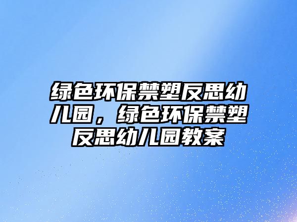 綠色環(huán)保禁塑反思幼兒園，綠色環(huán)保禁塑反思幼兒園教案