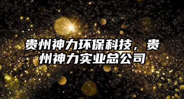 貴州神力環(huán)?？萍?，貴州神力實(shí)業(yè)總公司