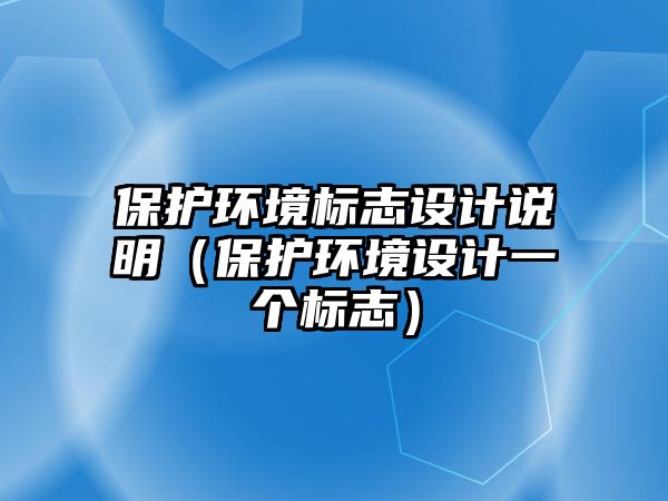 保護(hù)環(huán)境標(biāo)志設(shè)計(jì)說明（保護(hù)環(huán)境設(shè)計(jì)一個(gè)標(biāo)志）