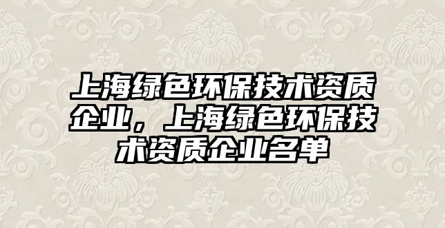 上海綠色環(huán)保技術(shù)資質(zhì)企業(yè)，上海綠色環(huán)保技術(shù)資質(zhì)企業(yè)名單