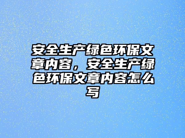 安全生產(chǎn)綠色環(huán)保文章內(nèi)容，安全生產(chǎn)綠色環(huán)保文章內(nèi)容怎么寫