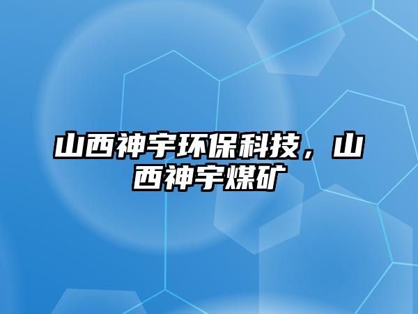 山西神宇環(huán)?？萍迹轿魃裼蠲旱V