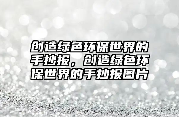 創(chuàng)造綠色環(huán)保世界的手抄報(bào)，創(chuàng)造綠色環(huán)保世界的手抄報(bào)圖片