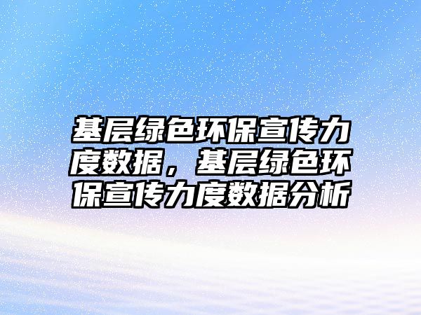 基層綠色環(huán)保宣傳力度數(shù)據(jù)，基層綠色環(huán)保宣傳力度數(shù)據(jù)分析