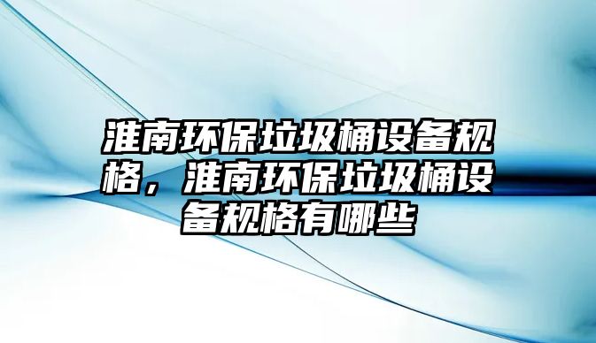 淮南環(huán)保垃圾桶設(shè)備規(guī)格，淮南環(huán)保垃圾桶設(shè)備規(guī)格有哪些