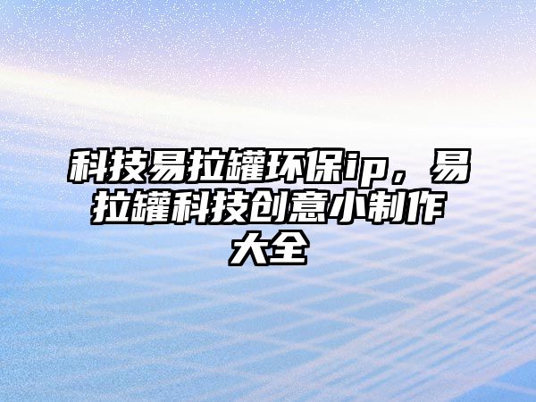 科技易拉罐環(huán)保ip，易拉罐科技創(chuàng)意小制作大全
