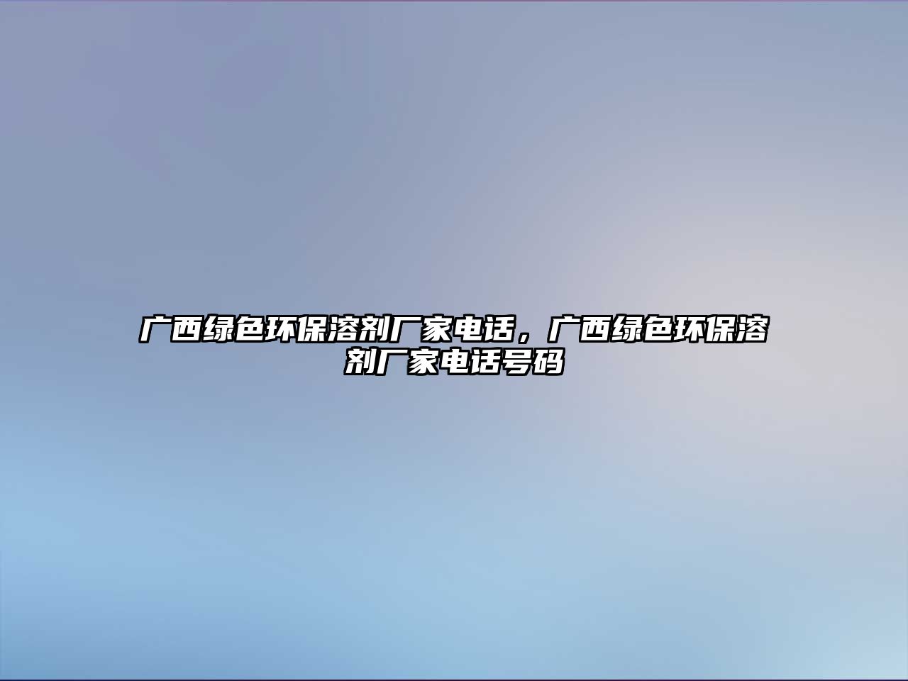 廣西綠色環(huán)保溶劑廠家電話，廣西綠色環(huán)保溶劑廠家電話號碼