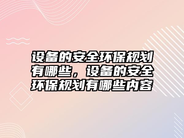 設(shè)備的安全環(huán)保規(guī)劃有哪些，設(shè)備的安全環(huán)保規(guī)劃有哪些內(nèi)容
