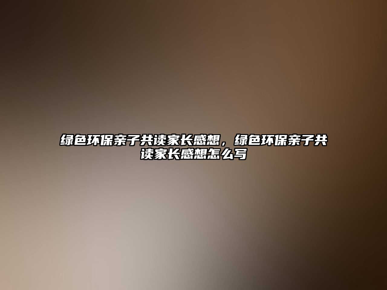 綠色環(huán)保親子共讀家長(zhǎng)感想，綠色環(huán)保親子共讀家長(zhǎng)感想怎么寫