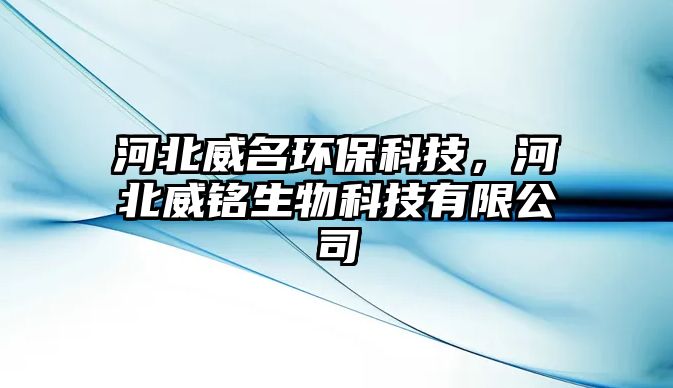 河北威名環(huán)保科技，河北威銘生物科技有限公司