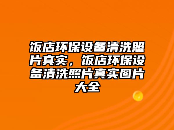 飯店環(huán)保設(shè)備清洗照片真實(shí)，飯店環(huán)保設(shè)備清洗照片真實(shí)圖片大全