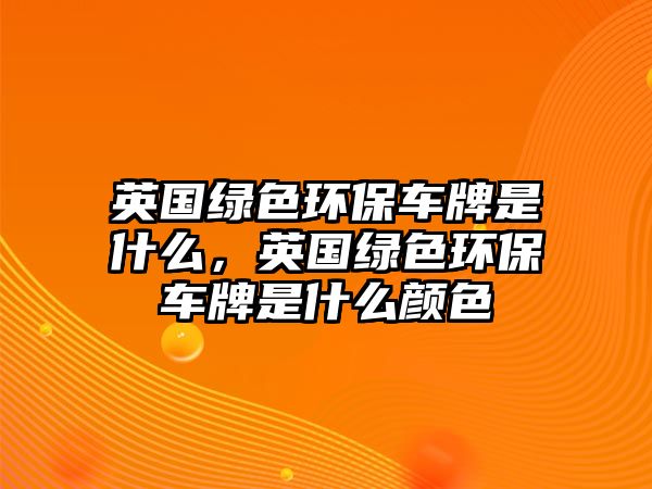 英國綠色環(huán)保車牌是什么，英國綠色環(huán)保車牌是什么顏色