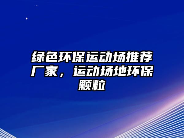 綠色環(huán)保運(yùn)動(dòng)場(chǎng)推薦廠家，運(yùn)動(dòng)場(chǎng)地環(huán)保顆粒