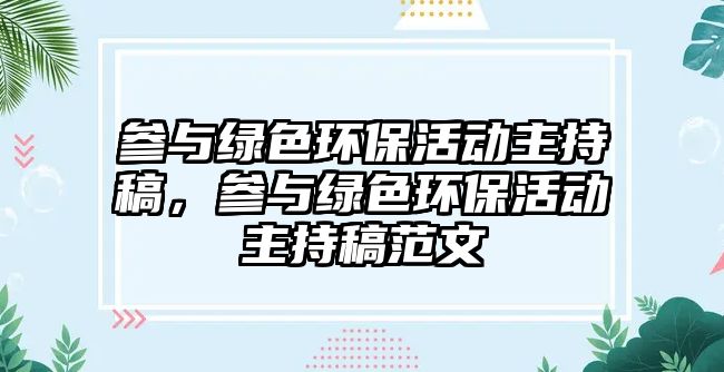 參與綠色環(huán)?；顒?dòng)主持稿，參與綠色環(huán)?；顒?dòng)主持稿范文