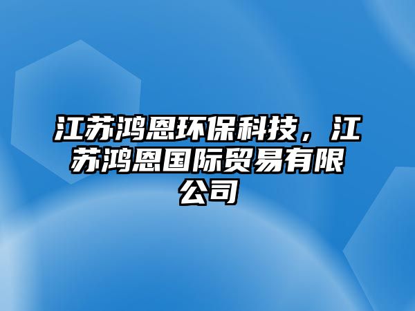 江蘇鴻恩環(huán)保科技，江蘇鴻恩國際貿(mào)易有限公司