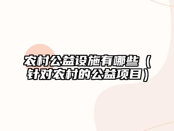 農(nóng)村公益設(shè)施有哪些（針對農(nóng)村的公益項(xiàng)目）