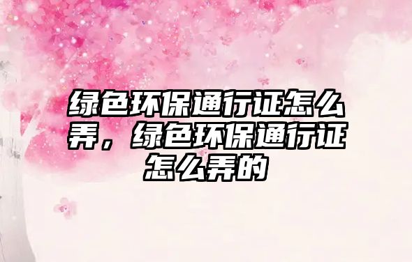 綠色環(huán)保通行證怎么弄，綠色環(huán)保通行證怎么弄的