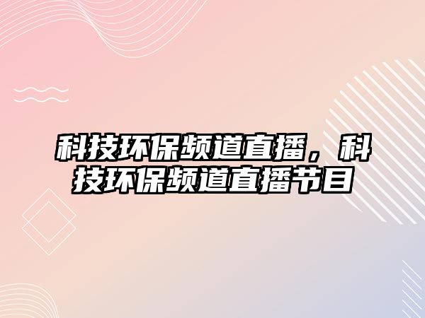 科技環(huán)保頻道直播，科技環(huán)保頻道直播節(jié)目