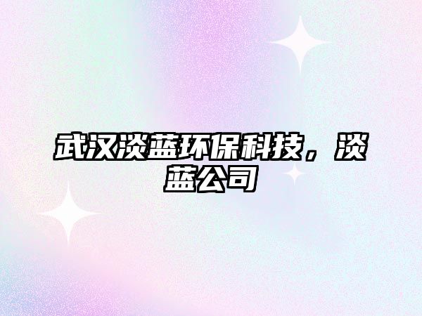 武漢淡藍(lán)環(huán)?？萍?，淡藍(lán)公司