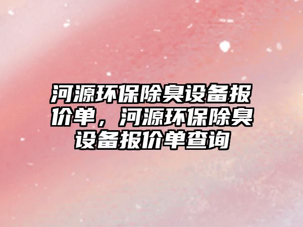 河源環(huán)保除臭設(shè)備報價單，河源環(huán)保除臭設(shè)備報價單查詢