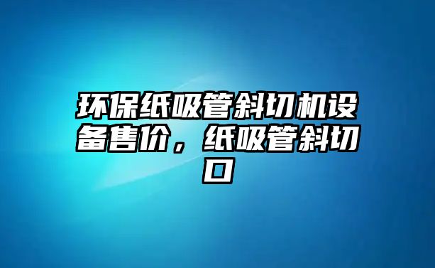環(huán)保紙吸管斜切機設備售價，紙吸管斜切口
