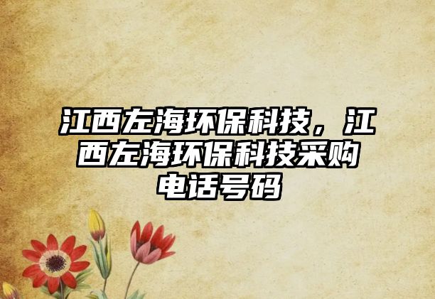 江西左海環(huán)保科技，江西左海環(huán)保科技采購(gòu)電話號(hào)碼
