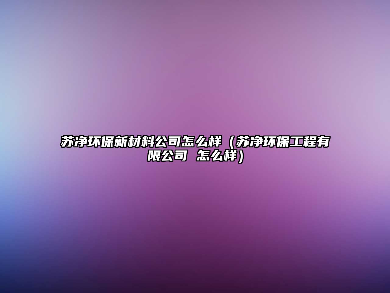 蘇凈環(huán)保新材料公司怎么樣（蘇凈環(huán)保工程有限公司 怎么樣）