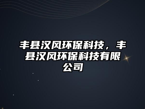豐縣漢風(fēng)環(huán)?？萍?，豐縣漢風(fēng)環(huán)?？萍加邢薰?/> 
									</a>
									<h4 class=