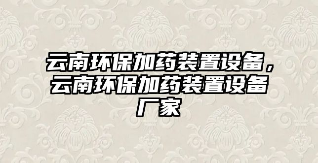云南環(huán)保加藥裝置設(shè)備，云南環(huán)保加藥裝置設(shè)備廠家