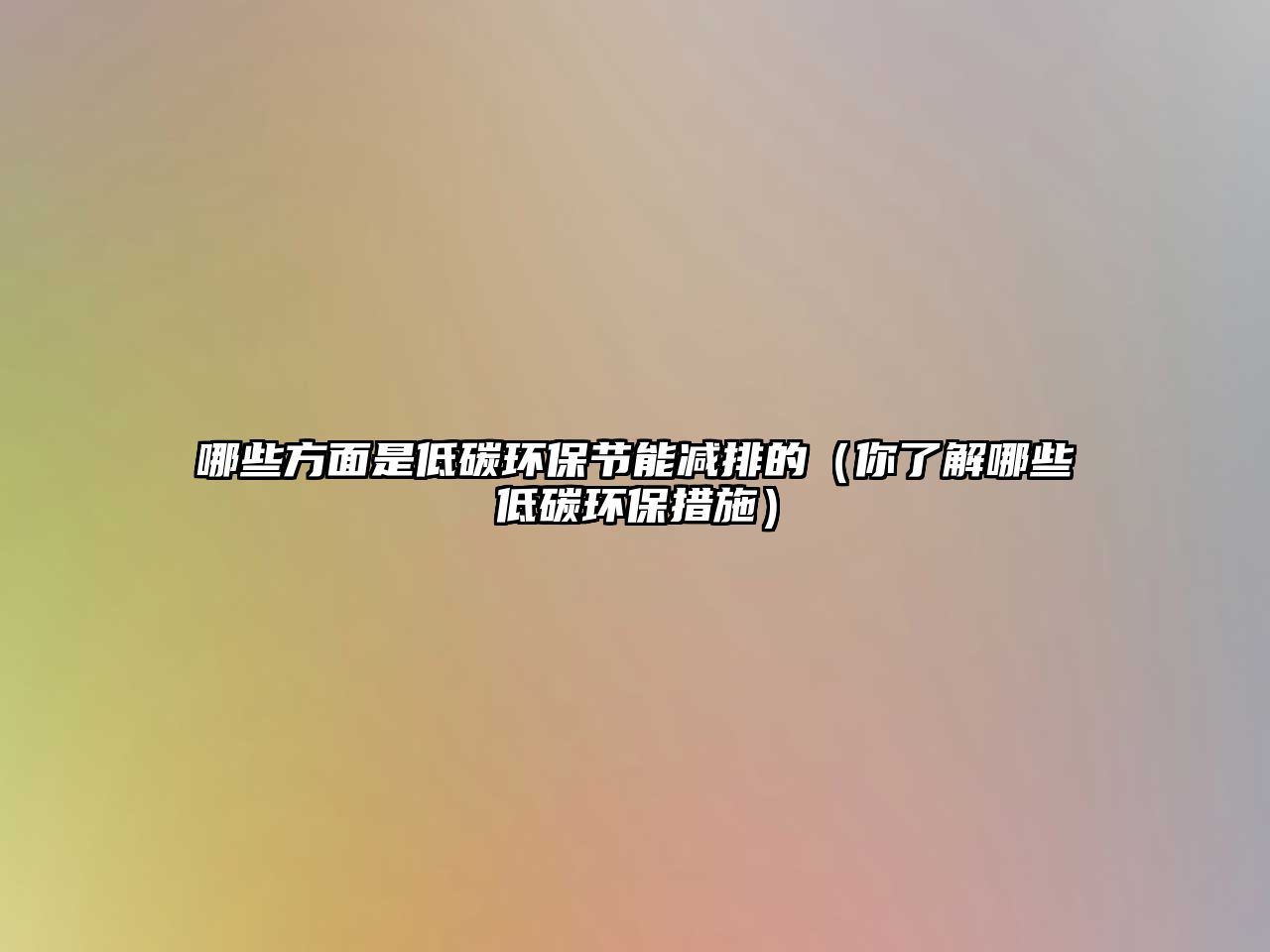 哪些方面是低碳環(huán)保節(jié)能減排的（你了解哪些低碳環(huán)保措施）