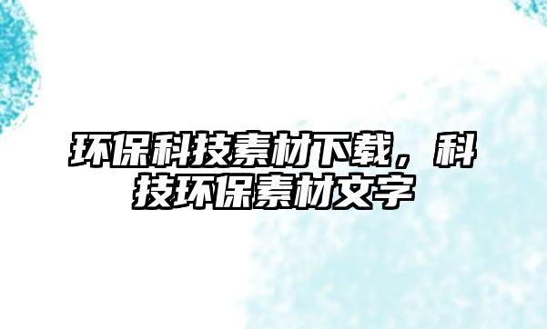 環(huán)?？萍妓夭南螺d，科技環(huán)保素材文字