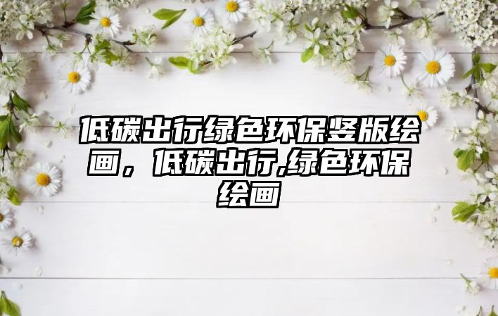 低碳出行綠色環(huán)保豎版繪畫(huà)，低碳出行,綠色環(huán)保繪畫(huà)