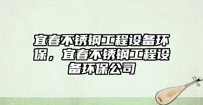 宜春不銹鋼工程設(shè)備環(huán)保，宜春不銹鋼工程設(shè)備環(huán)保公司